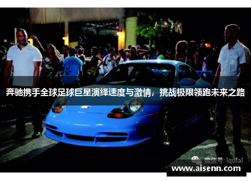 奔驰携手全球足球巨星演绎速度与激情，挑战极限领跑未来之路
