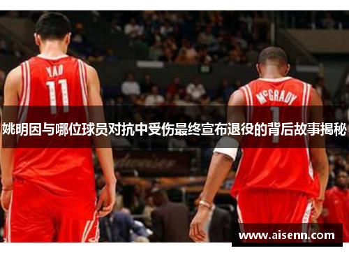 姚明因与哪位球员对抗中受伤最终宣布退役的背后故事揭秘