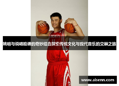 姚明与说唱脸谱的奇妙结合探索传统文化与现代音乐的交融之旅