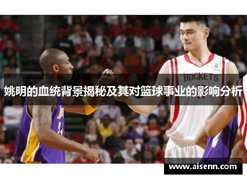 姚明的血统背景揭秘及其对篮球事业的影响分析