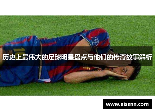 历史上最伟大的足球明星盘点与他们的传奇故事解析