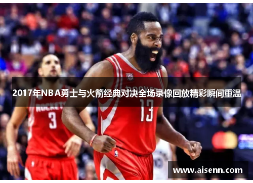 2017年NBA勇士与火箭经典对决全场录像回放精彩瞬间重温