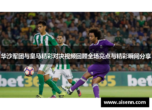 华沙军团与皇马精彩对决视频回顾全场亮点与精彩瞬间分享