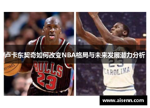 卢卡东契奇如何改变NBA格局与未来发展潜力分析