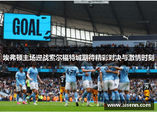 埃弗顿主场迎战索尔福特城期待精彩对决与激情时刻