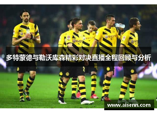 多特蒙德与勒沃库森精彩对决直播全程回顾与分析