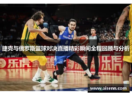 捷克与俄罗斯篮球对决直播精彩瞬间全程回顾与分析