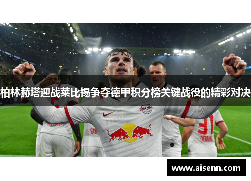 柏林赫塔迎战莱比锡争夺德甲积分榜关键战役的精彩对决