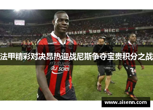 法甲精彩对决昂热迎战尼斯争夺宝贵积分之战