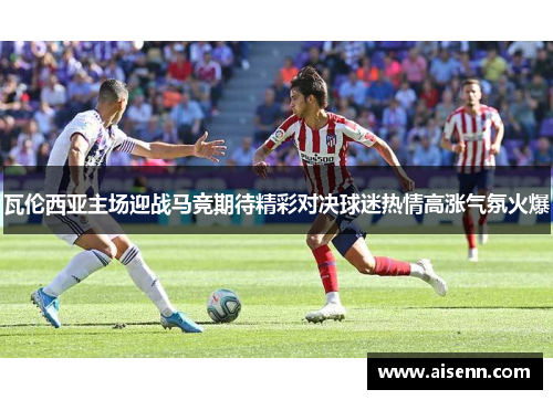 瓦伦西亚主场迎战马竞期待精彩对决球迷热情高涨气氛火爆