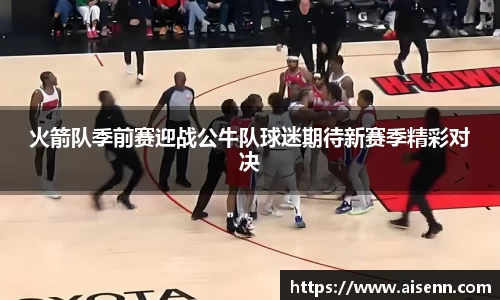 火箭队季前赛迎战公牛队球迷期待新赛季精彩对决