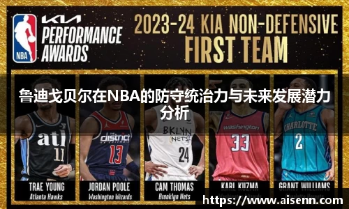 鲁迪戈贝尔在NBA的防守统治力与未来发展潜力分析
