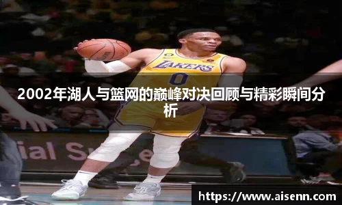 2002年湖人与篮网的巅峰对决回顾与精彩瞬间分析